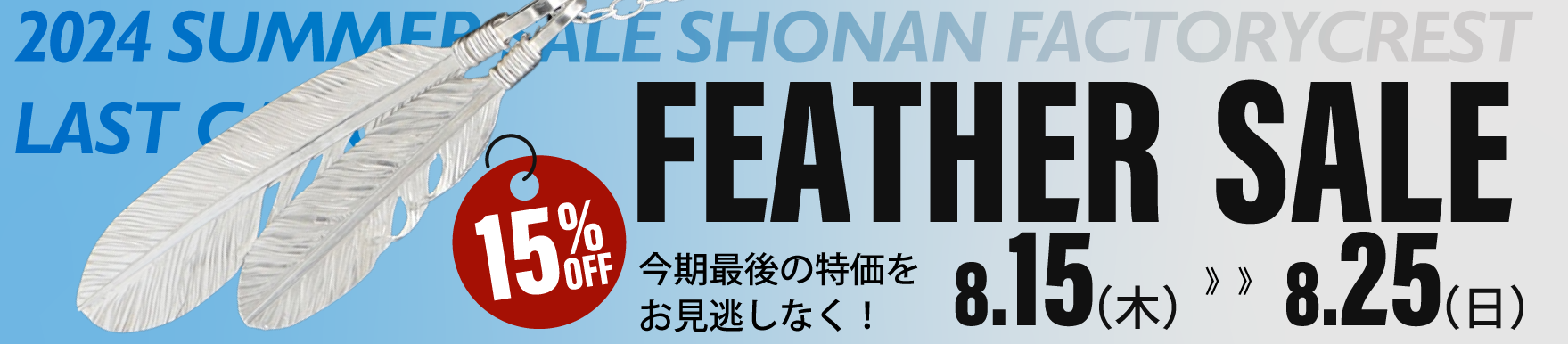2024　サマーセール
湘南ファクトリークレスト　ラストチャンス　FEATHER　SALE　15％OFF
８/15～８/25！
今期最後の特価をお見逃しなく！